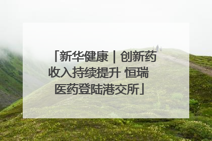 新华健康｜创新药收入持续提升 恒瑞医药登陆港交所