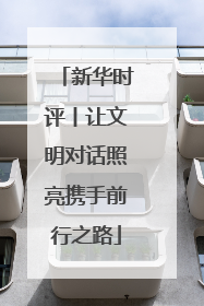 新华时评丨让文明对话照亮携手前行之路