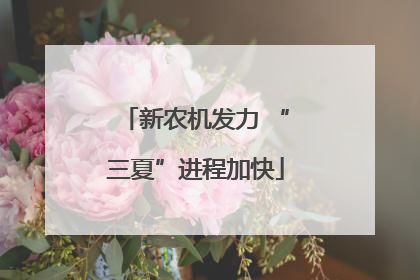 新农机发力 “三夏”进程加快