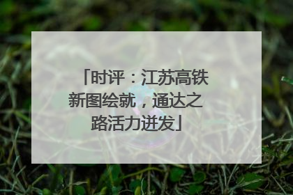 时评：江苏高铁新图绘就，通达之路活力迸发