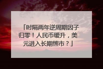 时隔两年逆周期因子归零！人民币缓升，美元进入长期熊市？