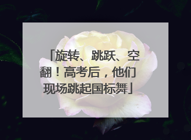 旋转、跳跃、空翻！高考后，他们现场跳起国标舞