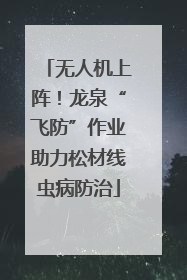 无人机上阵！龙泉“飞防”作业助力松材线虫病防治