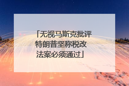无视马斯克批评 特朗普坚称税改法案必须通过