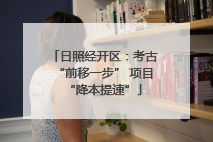 日照经开区：考古“前移一步” 项目“降本提速”