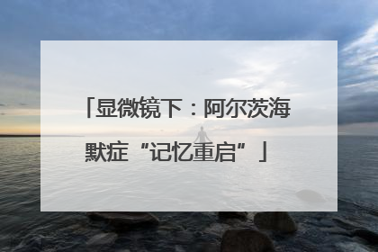 显微镜下：阿尔茨海默症“记忆重启”