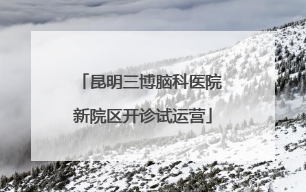 昆明三博脑科医院新院区开诊试运营
