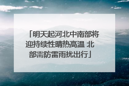 明天起河北中南部将迎持续性晴热高温 北部需防雷雨扰出行