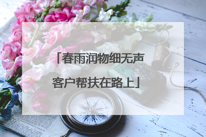 春雨润物细无声 客户帮扶在路上