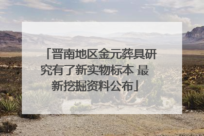 晋南地区金元葬具研究有了新实物标本 最新挖掘资料公布