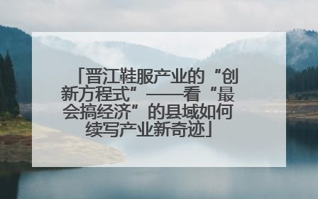 晋江鞋服产业的“创新方程式”——看“最会搞经济”的县域如何续写产业新奇迹