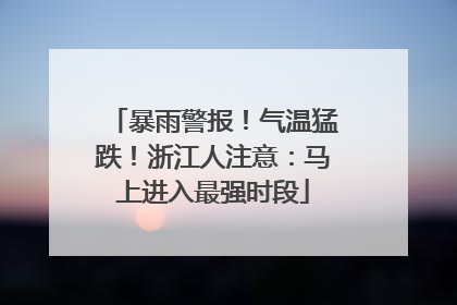 暴雨警报！气温猛跌！浙江人注意：马上进入最强时段