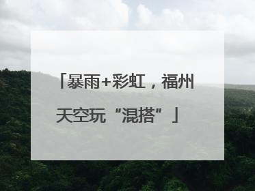 暴雨+彩虹，福州天空玩“混搭”