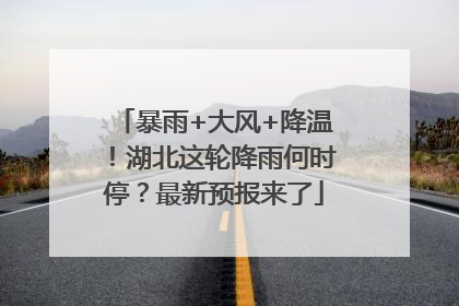 暴雨+大风+降温！湖北这轮降雨何时停？最新预报来了
