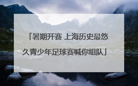 暑期开赛 上海历史最悠久青少年足球赛喊你组队