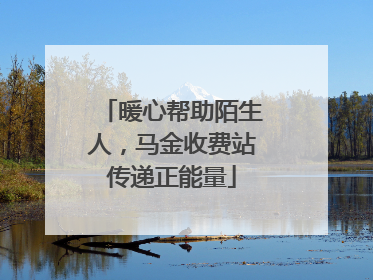 暖心帮助陌生人，马金收费站传递正能量