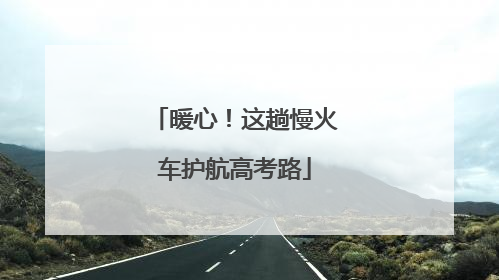 暖心！这趟慢火车护航高考路