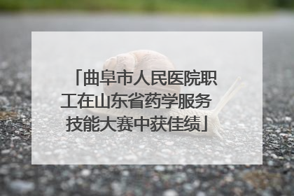 曲阜市人民医院职工在山东省药学服务技能大赛中获佳绩