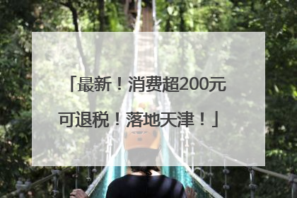 最新！消费超200元可退税！落地天津！