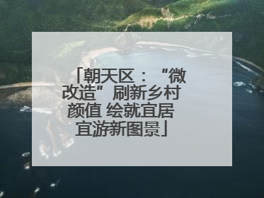 朝天区：“微改造”刷新乡村颜值 绘就宜居宜游新图景