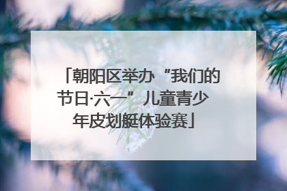朝阳区举办“我们的节日·六一”儿童青少年皮划艇体验赛