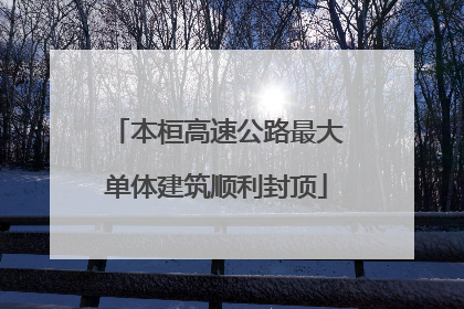 本桓高速公路最大单体建筑顺利封顶