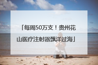 每周50万支！贵州花山医疗注射器飘洋过海