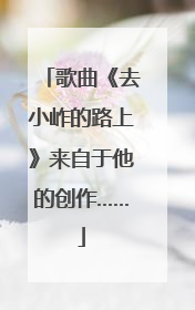 歌曲《去小岞的路上》来自于他的创作……
