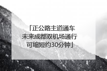 正公路主道通车 未来成都双机场通行可缩短约30分钟