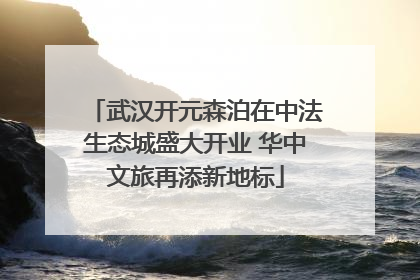 武汉开元森泊在中法生态城盛大开业 华中文旅再添新地标