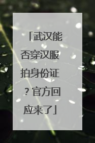 武汉能否穿汉服拍身份证？官方回应来了