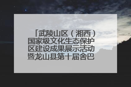 武陵山区（湘西）国家级文化生态保护区建设成果展示活动暨龙山县第十届舍巴日即将启幕