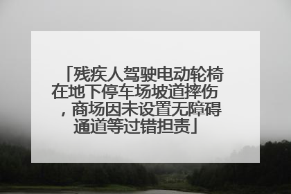 残疾人驾驶电动轮椅在地下停车场坡道摔伤，商场因未设置无障碍通道等过错担责