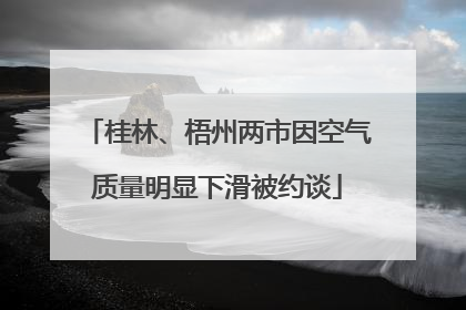 桂林、梧州两市因空气质量明显下滑被约谈