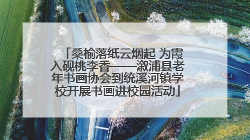桑榆落纸云烟起 为霞入砚桃李香——溆浦县老年书画协会到统溪河镇学校开展书画进校园活动