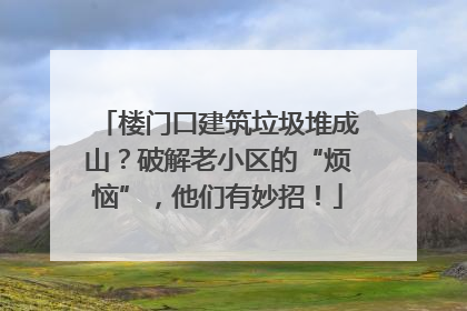 楼门口建筑垃圾堆成山？破解老小区的“烦恼”，他们有妙招！