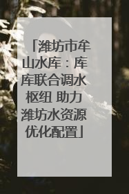 潍坊市牟山水库：库库联合调水枢纽 助力潍坊水资源优化配置