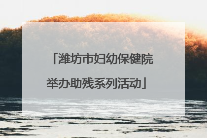 潍坊市妇幼保健院举办助残系列活动