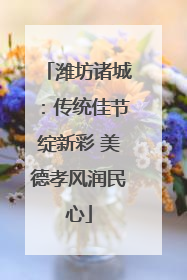 潍坊诸城：传统佳节绽新彩 美德孝风润民心