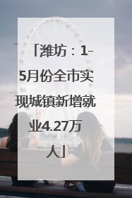 潍坊：1-5月份全市实现城镇新增就业4.27万人