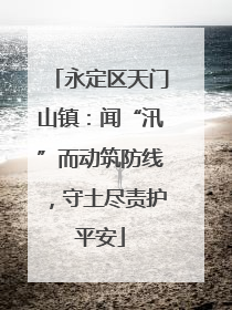 永定区天门山镇：闻“汛”而动筑防线，守土尽责护平安