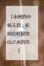 永州四中杨玉君：轮椅拐杖和雪山之水的光