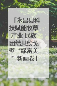 永昌县科技赋能牧草产业 民族团结共绘戈壁“绿富美”新画卷