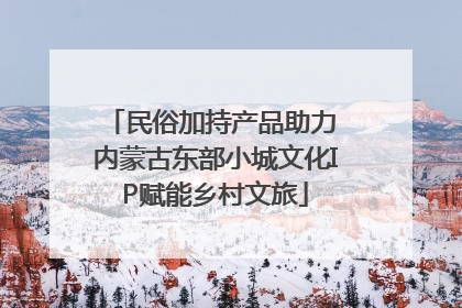 民俗加持产品助力 内蒙古东部小城文化IP赋能乡村文旅