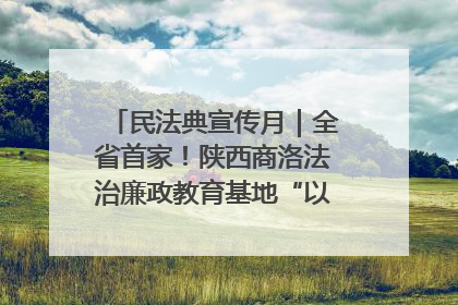 民法典宣传月｜全省首家！陕西商洛法治廉政教育基地“以案说纪”润人心