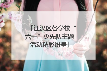 江汉区各学校“六一”少先队主题活动精彩纷呈