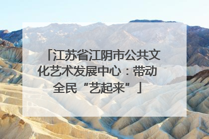 江苏省江阴市公共文化艺术发展中心：带动全民“艺起来”