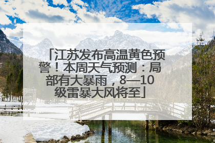 江苏发布高温黄色预警！本周天气预测：局部有大暴雨，8—10级雷暴大风将至