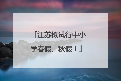 江苏拟试行中小学春假、秋假！