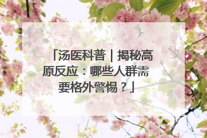 汤医科普｜揭秘高原反应：哪些人群需要格外警惕？